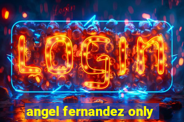 angel fernandez only